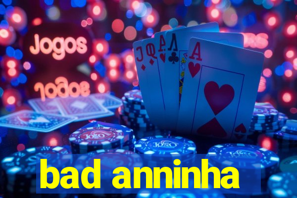 bad anninha